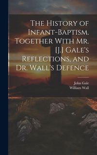 Produktbild: The History of Infant-Baptism. Together With Mr. [J.] Gale's Reflections, and Dr. Wall's Defence