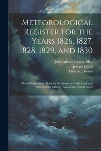 Produktbild: Meteorological Register for the Years 1826, 1827, 1828, 1829, and 1830: From Observations Made by the Surgeons of the Army and Others at the Military