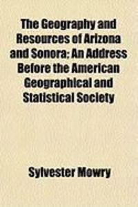 Produktbild: The Geography and Resources of Arizona and Sonora; An Address Before the American Geographical and Statistical Society
