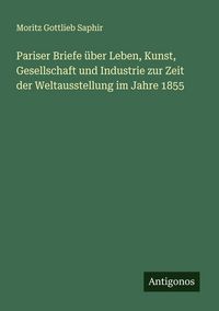 Produktbild: Pariser Briefe &uuml;ber Leben, Kunst, Gesellschaft und Industrie zur Zeit der Weltausstellung im Jahre 1855