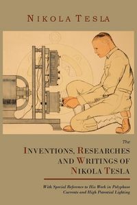 Produktbild: The Inventions, Researches and Writings of Nikola Tesla, with Special Reference to His Work in Polyphase Currents and High Potential Lighting