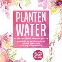Produktbild: Plantenwater: De helende kracht van bloemzielen - Begrijp de effecten van hydrolaten en ervaar gezondheid, genezing en ontspanning, inclusief een gids voor het maken van je eigen plantenwaters