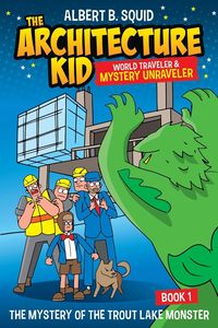 Produktbild: Albert B. Squid The Architecture Kid World Traveler & Mystery Unraveler The Mystery Of The Trout Lake Monster Book 1