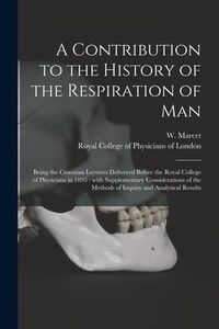 Produktbild: A Contribution to the History of the Respiration of Man: Being the Croonian Lectures Delivered Before the Royal College of Physicians in 1895: With Su