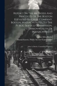 Produktbild: Report On The Methods And Practices Of The Boston Elevated Railway Company, Boston, Massachusetts, To The Public Service Commission, Commonwealth Of M