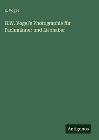 Produktbild: H.W. Vogel's Photographie f&uuml;r Fachm&auml;nner und Liebhaber