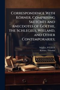 Produktbild: Correspondence With K&ouml;rner, Comprising Sketches and Anecdotes of Goethe, the Schlegels, Wieland, and Other Contemporaries;