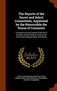 Produktbild: The Reports of the Secret and Select Committees, Appointed by the Honourable the House of Commons: To Enquire Into the Causes of the war in Carnatic,