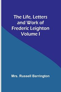 Produktbild: The Life, Letters and Work of Frederic Leighton. Volume I
