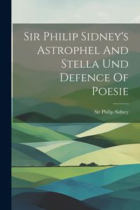 Produktbild: Sir Philip Sidney's Astrophel And Stella Und Defence Of Poesie