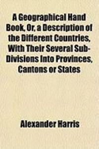 Produktbild: A Geographical Hand Book, Or, a Description of the Different Countries, with Their Several Sub-Divisions Into Provinces, Cantons or States
