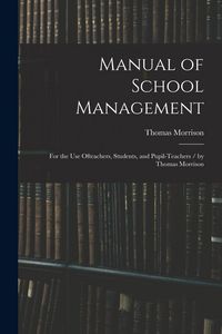 Produktbild: Manual of School Management: for the Use Ofteachers, Students, and Pupil-teachers / by Thomas Morrison