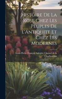 Produktbild: Histoire de la Rose Chez les Peuples de l'Antiquite et Chez les Modernes