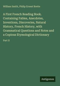 Produktbild: A First French Reading Book. Containing Fables, Anecdotes, Inventions, Discoveries, Natural History, French History, with Grammatical Questions and No