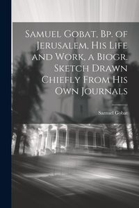 Produktbild: Samuel Gobat, Bp. of Jerusalem, His Life and Work, a Biogr. Sketch Drawn Chiefly From His Own Journals