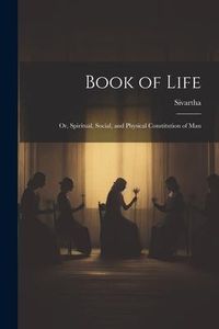 Produktbild: Book of Life; or, Spiritual, Social, and Physical Constitution of Man