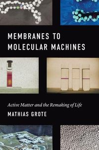 Bild vom Artikel Membranes to Molecular Machines: Active Matter and the Remaking of Life vom Autor Mathias Grote