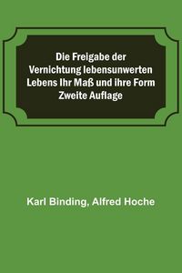 Produktbild: Die Freigabe der Vernichtung lebensunwerten Lebens Ihr Ma&szlig; und ihre Form; Zweite Auflage