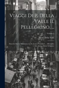Produktbild: Viaggi Di P. Della Valle Il Pellegrino, ...: Descritti Da Lui Medesimo in 54.-Lettere Familiari ... All'erudito ... Suo Amico Mario Schipano; Volume 3