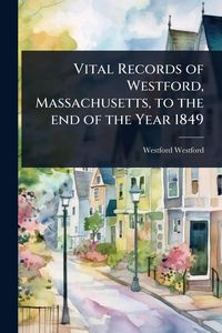 Produktbild: Vital Records of Westford, Massachusetts, to the end of the Year 1849