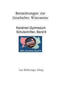 Produktbild: Karolinen-Gymnasium Schulschriften / Betrachtungen zur Geschichte Wisconsins - Karolinen-Gymnasium Schulschriften, Band 6
