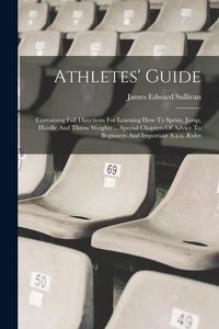 Produktbild: Athletes' Guide: Containing Full Directions For Learning How To Sprint, Jump, Hurdle And Throw Weights ... Special Chapters Of Advice T