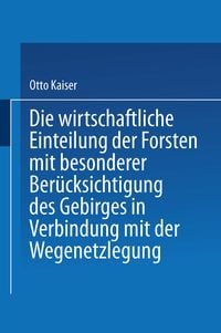 Produktbild: Die wirthschaftliche Einteilung der Forsten mit besonderer Ber&uuml;cksichtigung des Gebirges in Verbindung mit der Wegenetzlegung