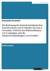 Produktbild: Die Bedeutung des deutsch-amerikanischen Notenwechsels vom 8. Oktober bis zum 5. November 1918 f&uuml;r den Waffenstillstand von Compi&eacute;gne und die Friedens
