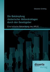 Produktbild: Die Bek&auml;mpfung r&auml;uberischer Aktion&auml;rsklagen durch den Gesetzgeber: Eine kritische Betrachtung des ARUG