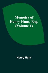 Produktbild: Memoirs of Henry Hunt, Esq. (Volume 1)