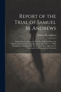 Produktbild: Report of the Trial of Samuel M. Andrews: Indicted for the Murder of Cornelius Holmes, Before the Supreme Judicial Court of Massachusetts, December 11