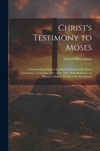 Produktbild: Christ's Testimony to Moses: A Sermon Preached in the Parish Church of St. Anne, Limehouse, on Sunday, Nov. 16th, 1862, With Reference to Bishop Co