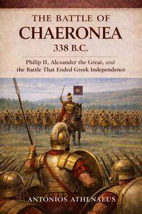 Produktbild: The Battle of Chaeronea 338 B.C.: Philip II, Alexander the Great, and the Battle That Ended Greek Independence (Epic Battles of Ancient History, #1)
