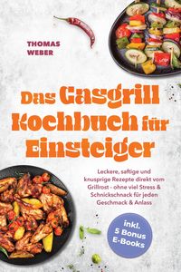 Produktbild: Das Gasgrill Kochbuch f&uuml;r Einsteiger: Leckere, saftige und knusprige Rezepte direkt vom Grillrost - ohne viel Stress & Schnickschnack f&uuml;r jeden Geschm