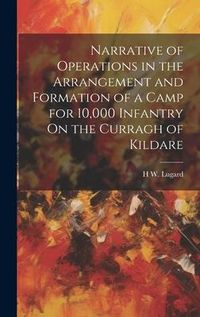 Produktbild: Narrative of Operations in the Arrangement and Formation of a Camp for 10,000 Infantry On the Curragh of Kildare