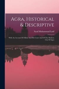 Produktbild: Agra, Historical & Descriptive: With An Account Of Akbar And His Court And Of The Modern City Of Agra