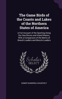 Produktbild: The Game Birds of the Coasts and Lakes of the Northern States of America: A Full Account of the Sporting Along Our Sea-Shores and Inland Waters, with