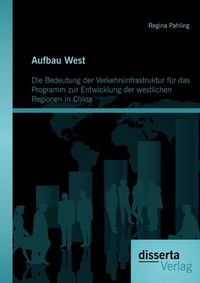 Produktbild: Aufbau West: Die Bedeutung der Verkehrsinfrastruktur f&uuml;r das Programm zur Entwicklung der westlichen Regionen in China