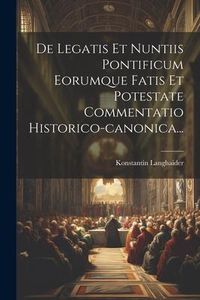 Produktbild: De Legatis Et Nuntiis Pontificum Eorumque Fatis Et Potestate Commentatio Historico-canonica...