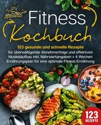 Produktbild: Fitness Kochbuch: 123 gesunde und schnelle Rezepte f&uuml;r &uuml;berw&auml;ltigende Abnehmerfolge und effektiven Muskelaufbau inkl. N&auml;hrwertangaben + 4 Wochen Ern&auml;hrungsplan f&uuml;r eine optimale Fitness Ern&auml;hrung
