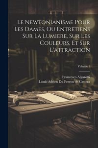 Produktbild: Le Newtonianisme Pour Les Dames, Ou Entretiens Sur La Lumiere, Sur Les Couleurs, Et Sur L'attraction; Volume 1