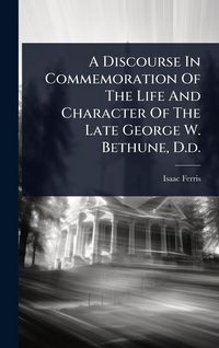 Produktbild: A Discourse In Commemoration Of The Life And Character Of The Late George W. Bethune, D.d.