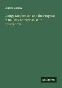 Produktbild: George Stephenson and the Progress of Railway Enterprise. With Illustrations
