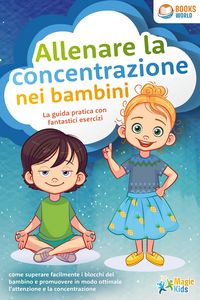 Produktbild: Allenare la concentrazione nei bambini - La guida pratica con fantastici esercizi: come superare facilmente i blocchi del bambino e promuovere in modo