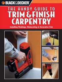 Produktbild: Black & Decker: The Handy Guide to Trim & Finish Carpentry: Installing Moldings, Wainscoting & Decorative Trim