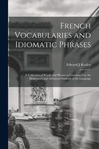 Produktbild: French Vocabularies and Idiomatic Phrases: A Collection of Words and Phrases in Common use, for Elementary and Advanced Students of the Language