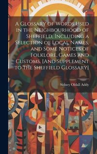 Produktbild: A Glossary of Words Used in the Neighbourhood of Sheffield, Including a Selection of Local Names, and Some Notices of Folklore, Games and Customs. [An