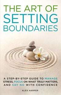 Produktbild: The Art of Setting Boundaries: A Step-by-Step Guide to Manage Stress, Focus on What Truly Matters, and Say No With Confidence
