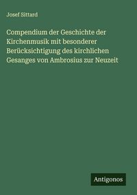 Produktbild: Compendium der Geschichte der Kirchenmusik mit besonderer Ber&uuml;cksichtigung des kirchlichen Gesanges von Ambrosius zur Neuzeit