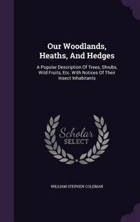 Produktbild: Our Woodlands, Heaths, And Hedges: A Popular Description Of Trees, Shrubs, Wild Fruits, Etc. With Notices Of Their Insect Inhabitants